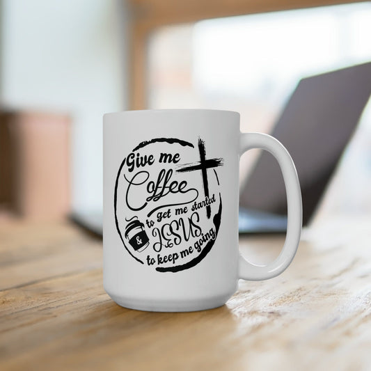 Mug 15oz Give Me Coffee to Get Me Started and Jesus to Keep Me Going | 15 oz. White Mug