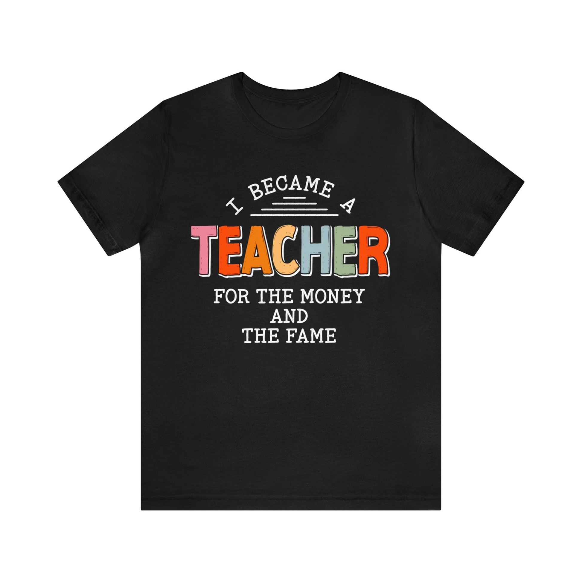 T-Shirt I Became a Teacher for the Money and the Fame | Jersey Short Sleeve Tee