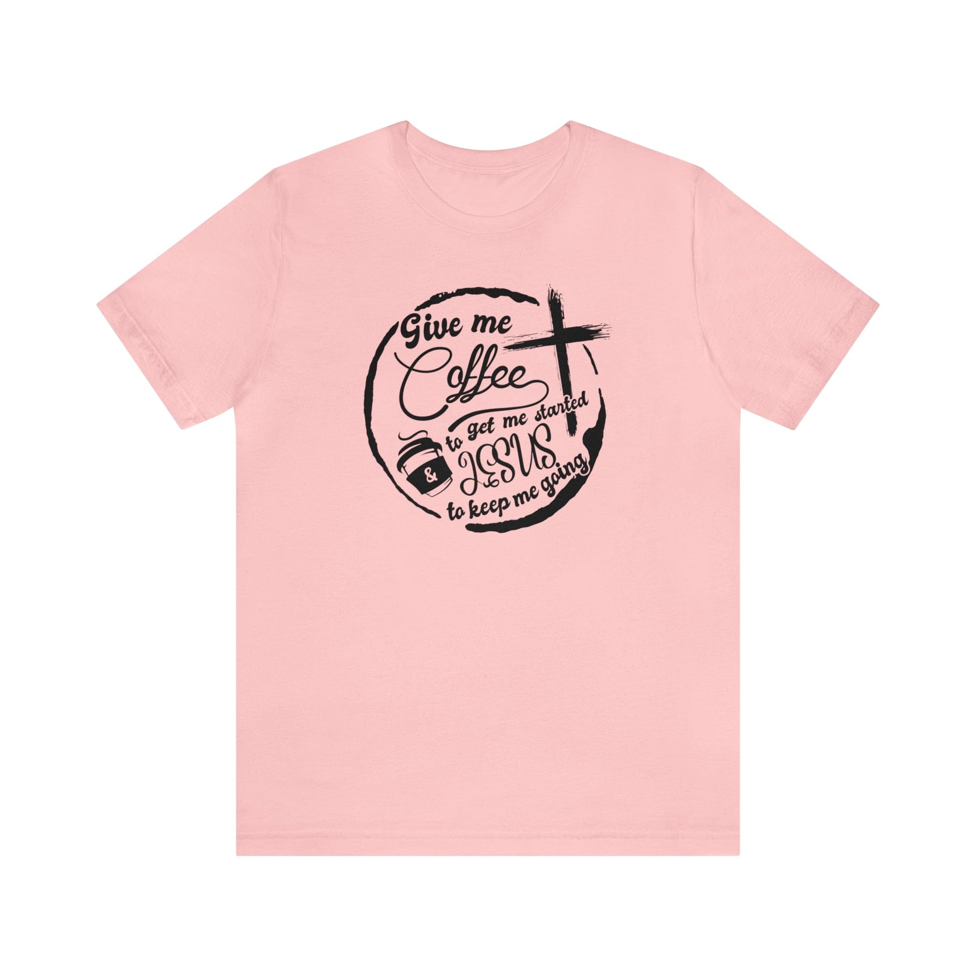 T-Shirt Pink / S Give Me Coffee to Get Me Started and Jesus to Keep Me Going | Jersey Short Sleeve Tee