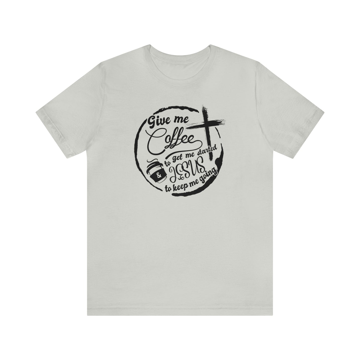 T-Shirt Silver / S Give Me Coffee to Get Me Started and Jesus to Keep Me Going | Jersey Short Sleeve Tee