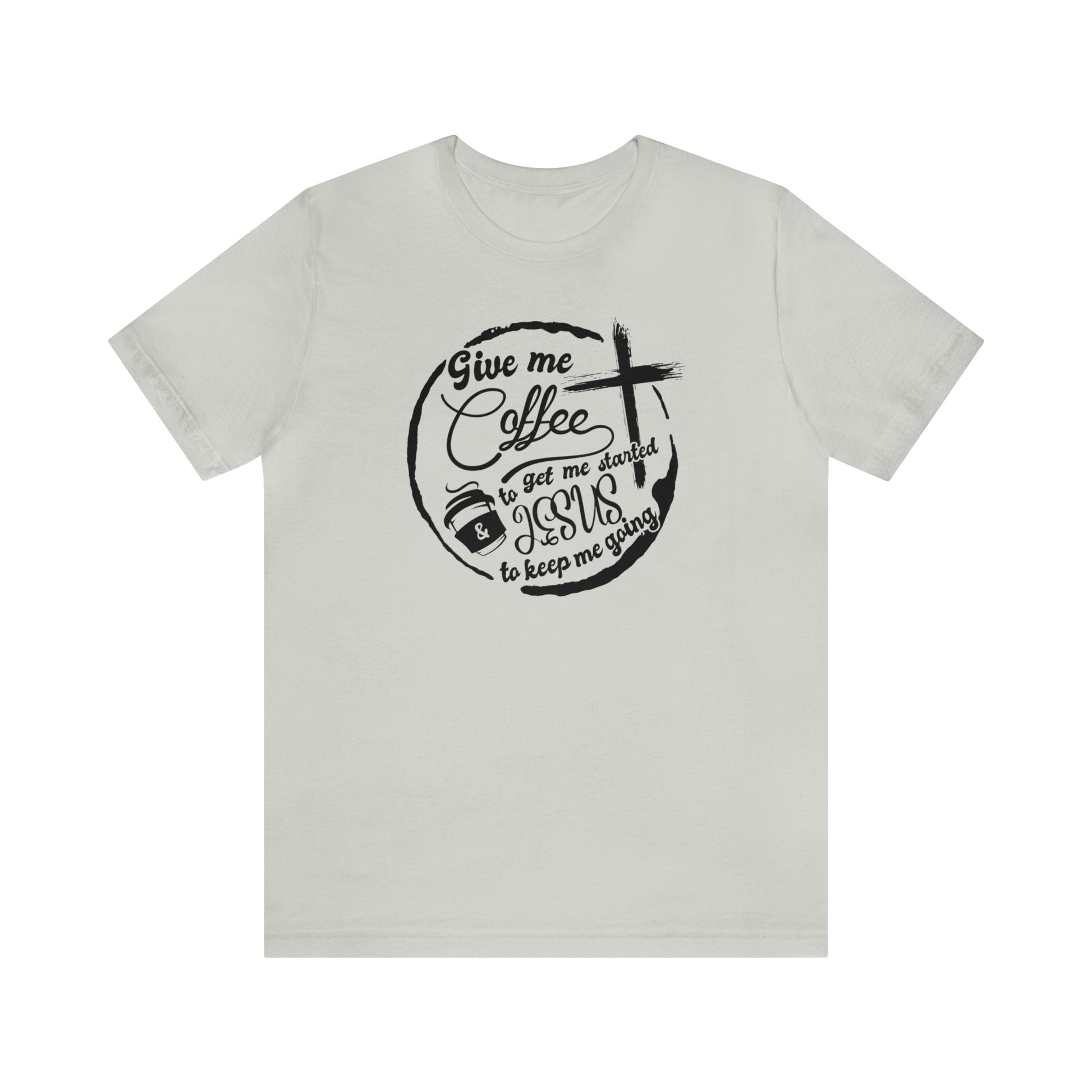 T-Shirt Silver / S Give Me Coffee to Get Me Started and Jesus to Keep Me Going | Jersey Short Sleeve Tee