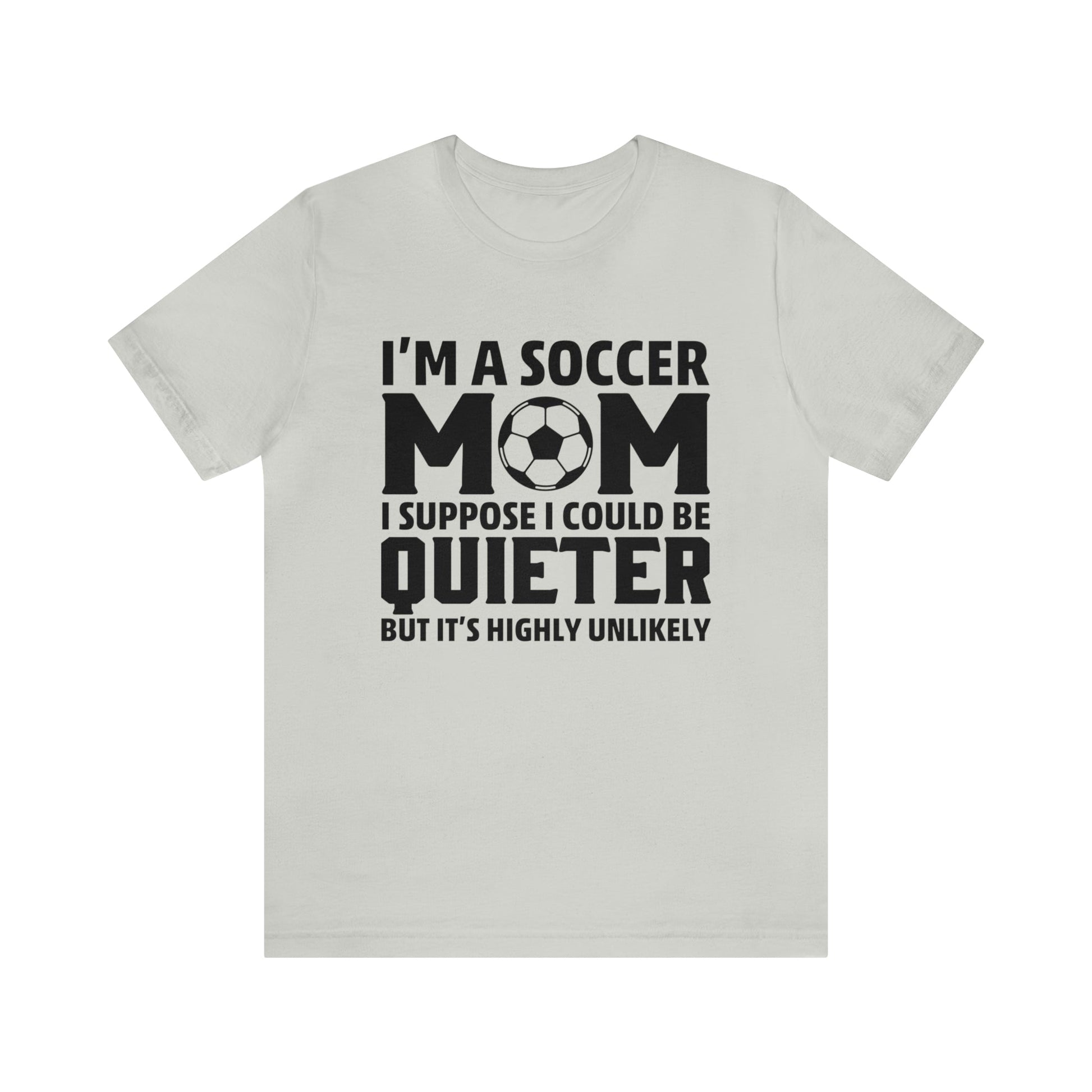 T-Shirt Silver / XS I'm a Soccer Mom | Could Be Quieter But Highly Unlikely | Jersey Short Sleeve Tee